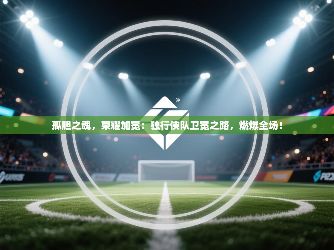 孤胆之魂，荣耀加冕：独行侠队卫冕之路，燃爆全场！