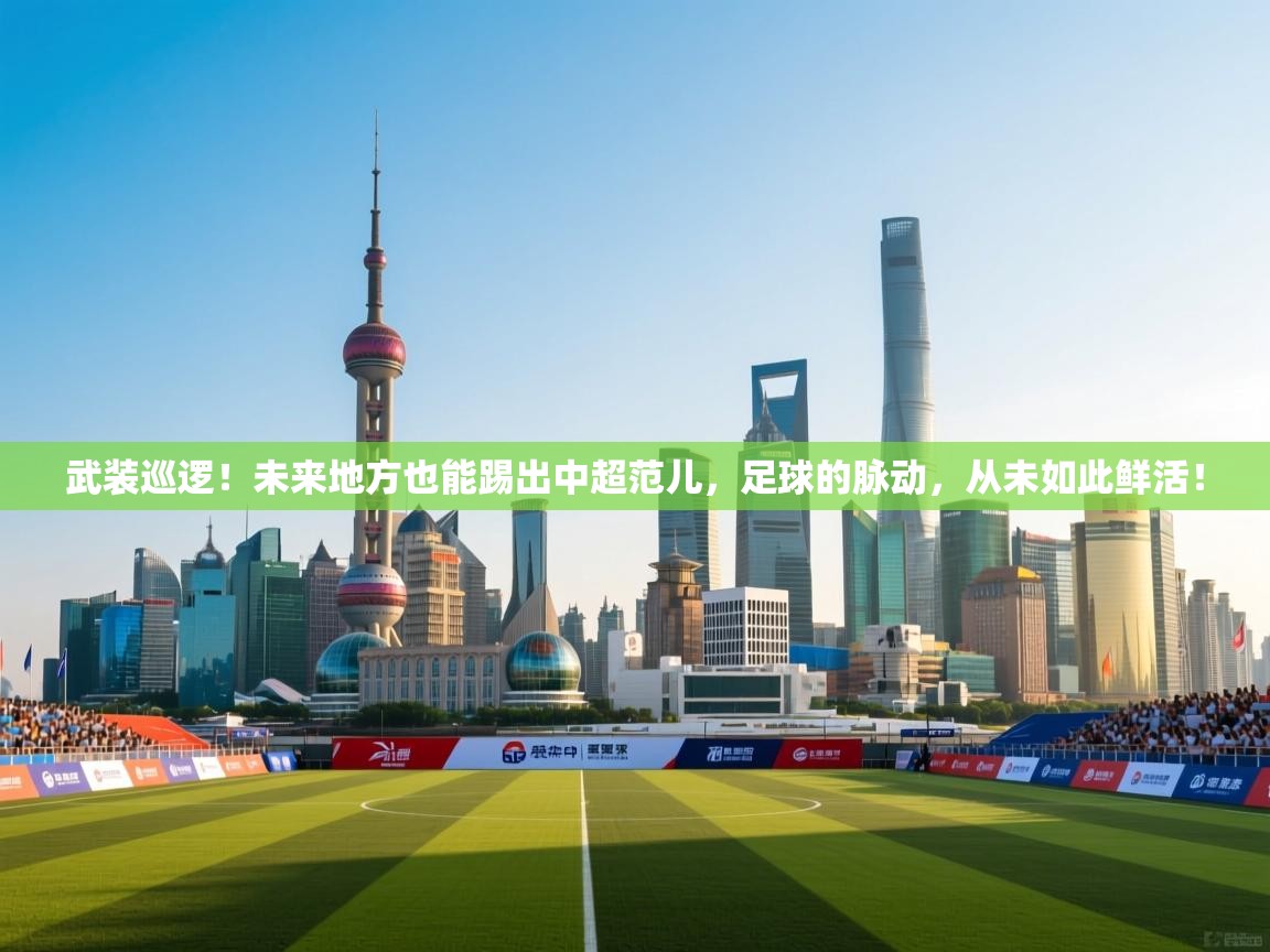 武装巡逻!未来地方也能踢出中超范儿,足球的脉动,从未如此鲜活! 第2张