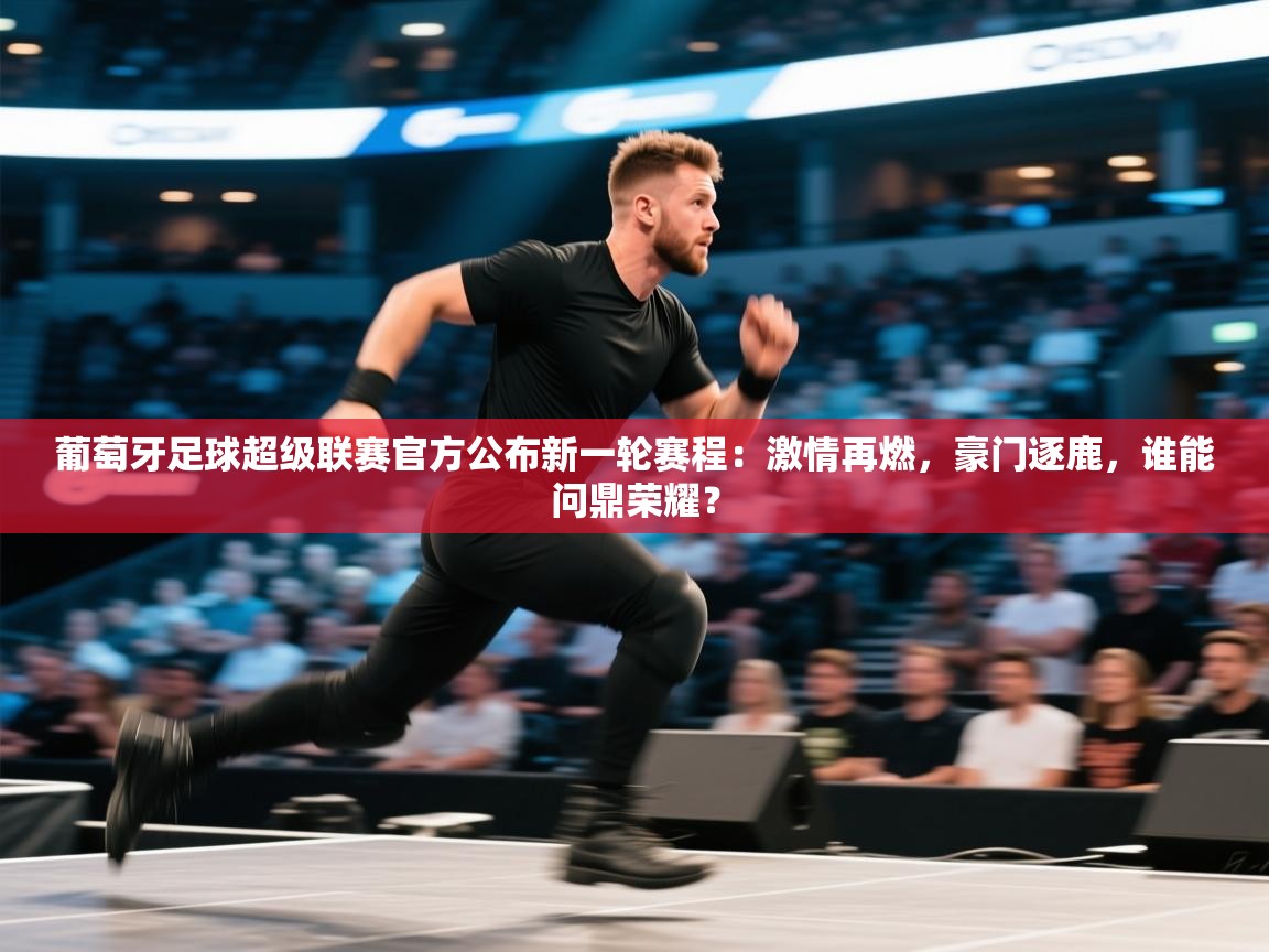 葡萄牙足球超级联赛官方公布新一轮赛程:激情再燃,豪门逐鹿,谁能问鼎荣耀? 第2张